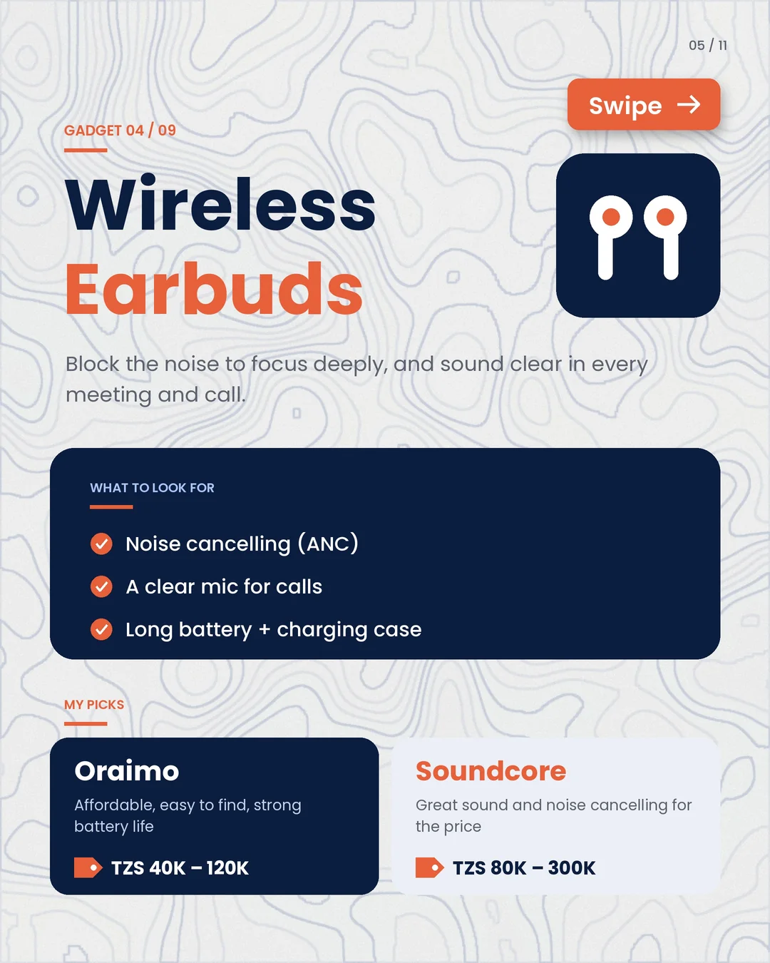 04 · Wireless earbuds: noise cancelling and a clear mic. My picks: Oraimo and Soundcore.